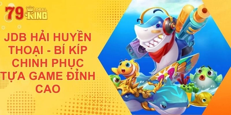 JDB Hải Huyền Thoại - Bí Kíp Chinh Phục Tựa Game Đỉnh Cao